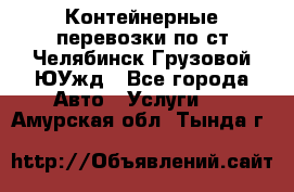 Контейнерные перевозки по ст.Челябинск-Грузовой ЮУжд - Все города Авто » Услуги   . Амурская обл.,Тында г.